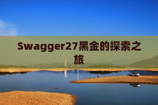 Swagger27黑金的探索之旅